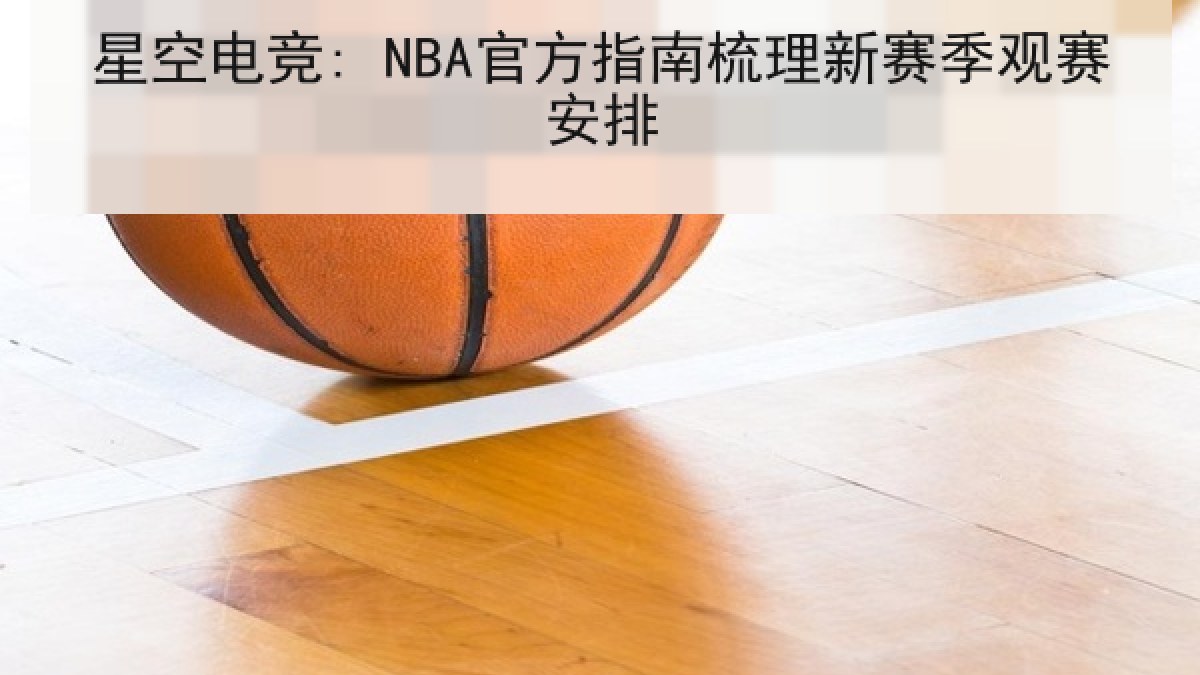 星空电竞: NBA官方指南梳理新赛季观赛安排 星空电竞: NBA官方指南梳理新赛季观赛安排
