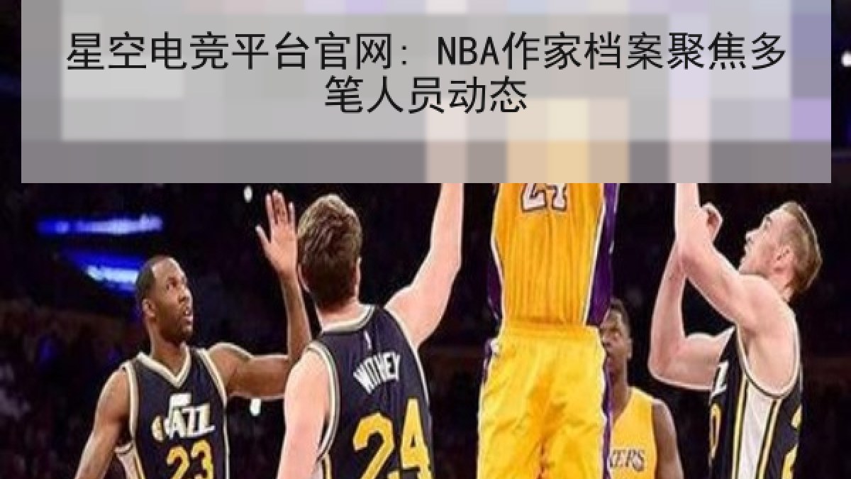 星空电竞平台官网: NBA作家档案聚焦多笔人员动态 星空电竞平台官网: NBA作家档案聚焦多笔人员动态