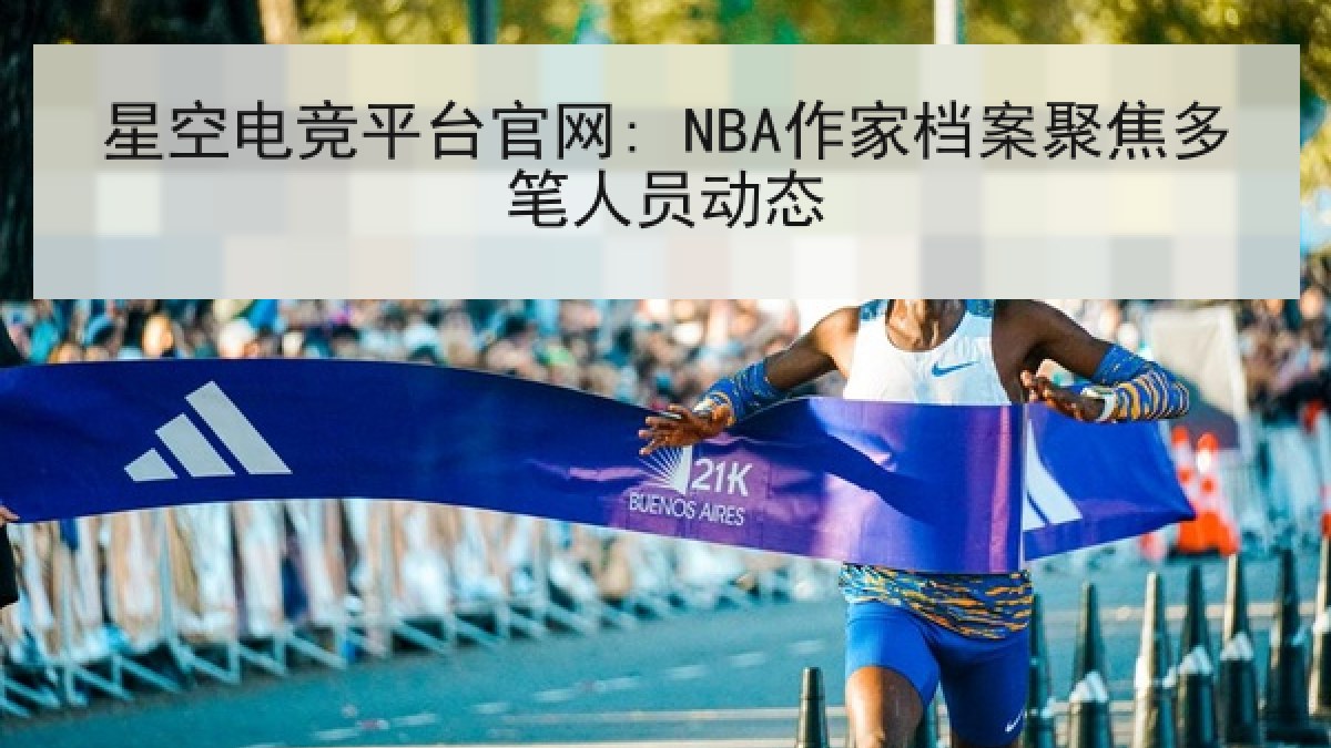星空电竞平台官网: NBA作家档案聚焦多笔人员动态