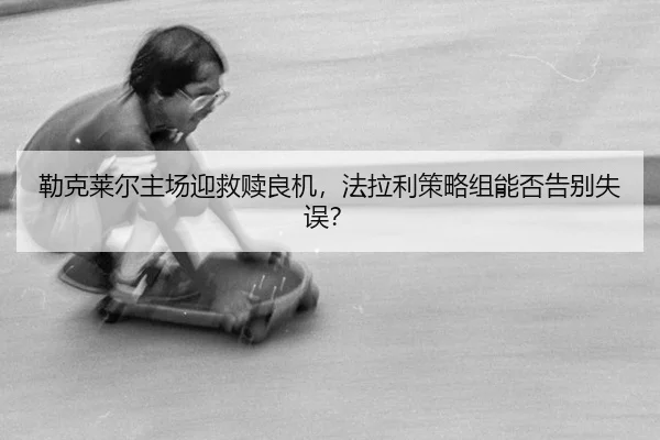 lei-ke-lai-er-zhu-chang-ying-jiu-shu-liang-ji-fa-la-li-ce-lve-zu-neng-fou-gao-bie-shi-wu-3-652.jpg
