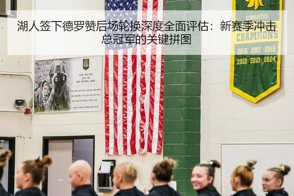湖人签下德罗赞后场轮换深度全面评估：新赛季冲击总冠军的关键拼图
