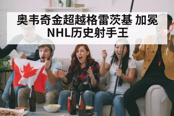奥韦奇金超越格雷茨基 加冕NHL历史射手王