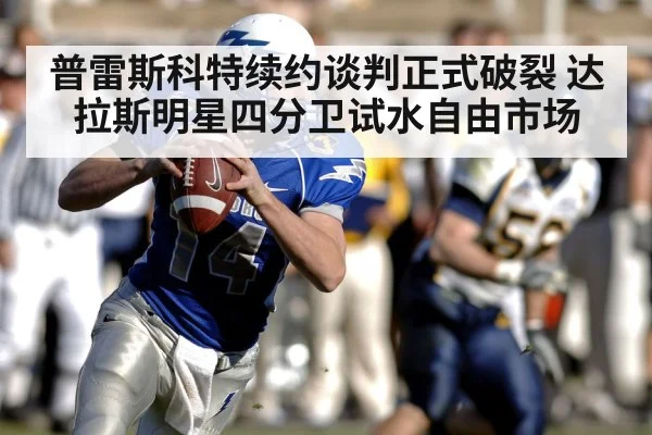 普雷斯科特续约谈判正式破裂 达拉斯明星四分卫试水自由市场