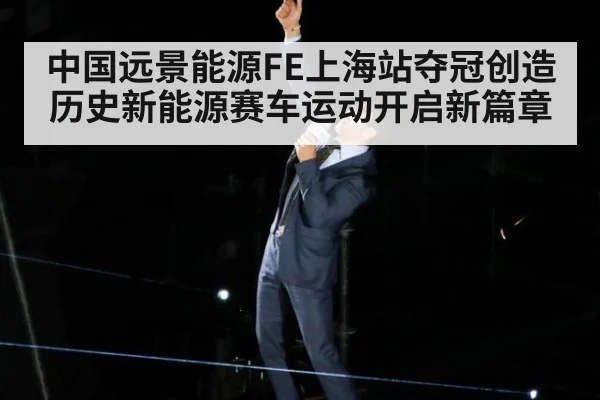 中国远景能源FE上海站夺冠创造历史新能源赛车运动开启新篇章