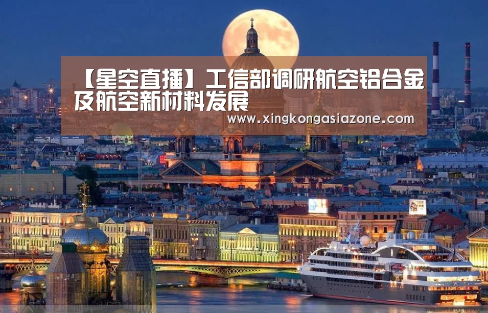 【星空直播】工信部调研航空铝合金及航空新材料发展(图1) 星空下载